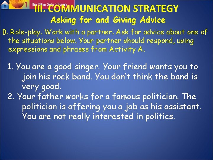 III. COMMUNICATION STRATEGY Asking for and Giving Advice B. Role-play. Work with a partner. III. COMMUNICATION STRATEGY Asking for and Giving Advice B. Role-play. Work with a partner.