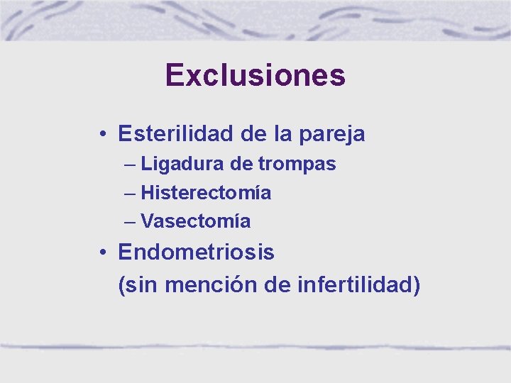 Exclusiones • Esterilidad de la pareja – Ligadura de trompas – Histerectomía – Vasectomía