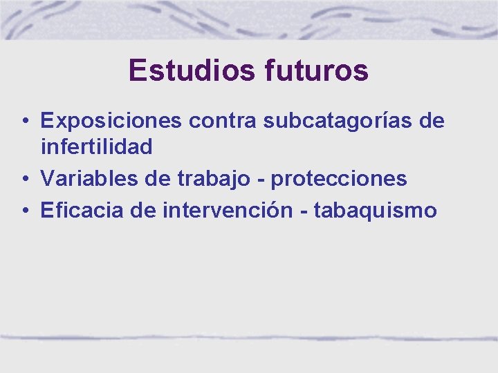 Estudios futuros • Exposiciones contra subcatagorías de infertilidad • Variables de trabajo - protecciones