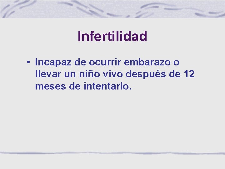 Infertilidad • Incapaz de ocurrir embarazo o llevar un niño vivo después de 12 Infertilidad • Incapaz de ocurrir embarazo o llevar un niño vivo después de 12