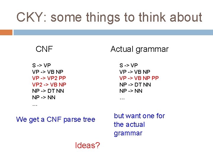 CKY: some things to think about CNF Actual grammar S -> VP VP ->