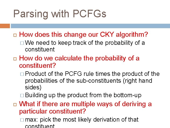 Parsing with PCFGs How does this change our CKY algorithm? � We need to