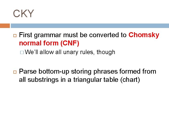CKY First grammar must be converted to Chomsky normal form (CNF) � We’ll allow