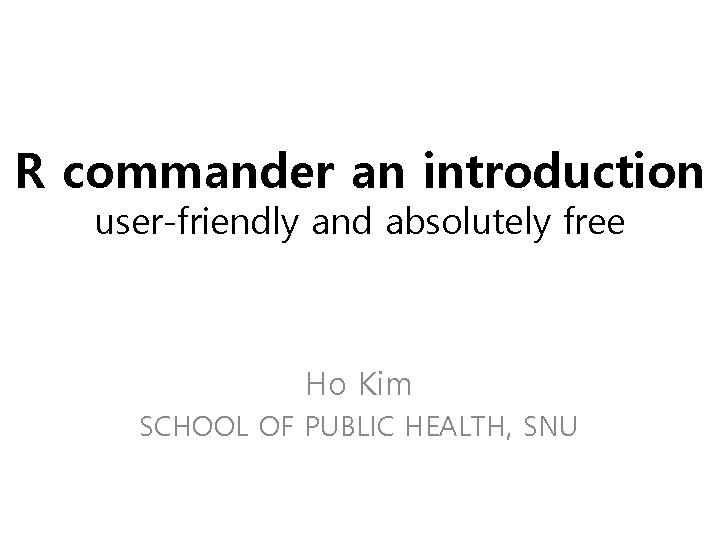R commander an introduction user-friendly and absolutely free Ho Kim SCHOOL OF PUBLIC HEALTH,