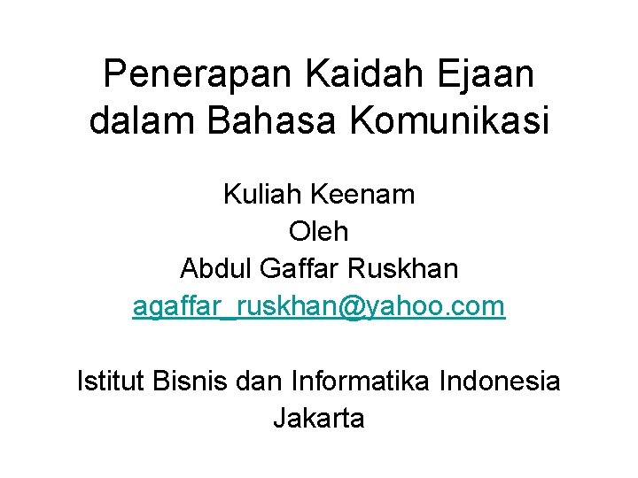 Penerapan Kaidah Ejaan dalam Bahasa Komunikasi Kuliah Keenam Oleh Abdul Gaffar Ruskhan agaffar_ruskhan@yahoo. com