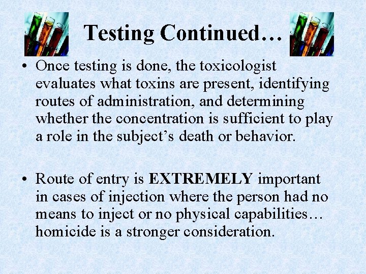 Testing Continued… • Once testing is done, the toxicologist evaluates what toxins are present,