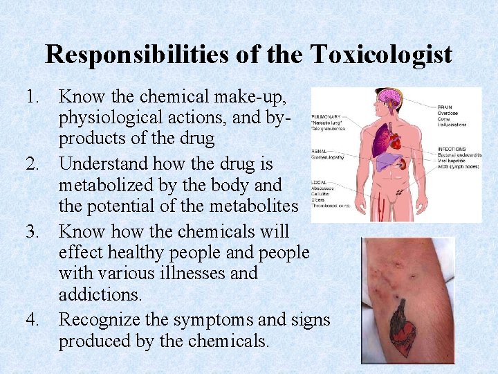 Responsibilities of the Toxicologist 1. Know the chemical make-up, physiological actions, and byproducts of