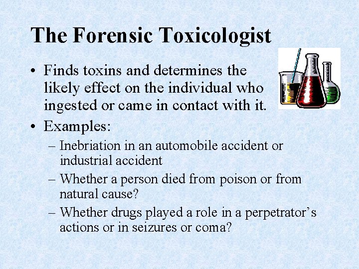 The Forensic Toxicologist • Finds toxins and determines the likely effect on the individual