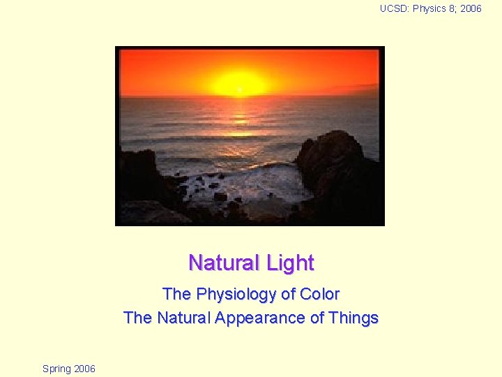 UCSD: Physics 8; 2006 Natural Light The Physiology of Color The Natural Appearance of