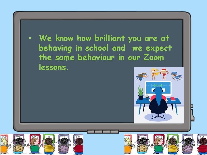  • We know how brilliant you are at behaving in school and we