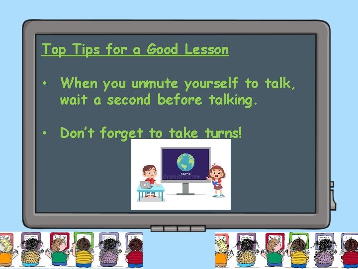 Top Tips for a Good Lesson • When you unmute yourself to talk, wait