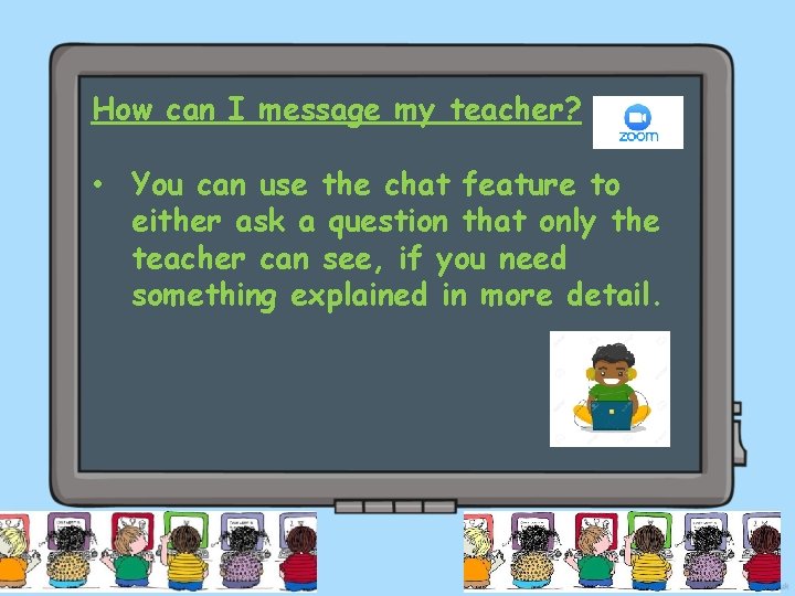 How can I message my teacher? • You can use the chat feature to