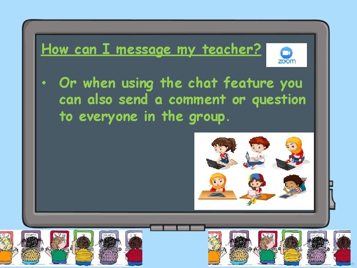 How can I message my teacher? • Or when using the chat feature you