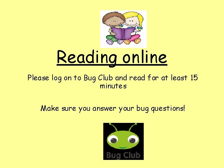Reading online Please log on to Bug Club and read for at least 15