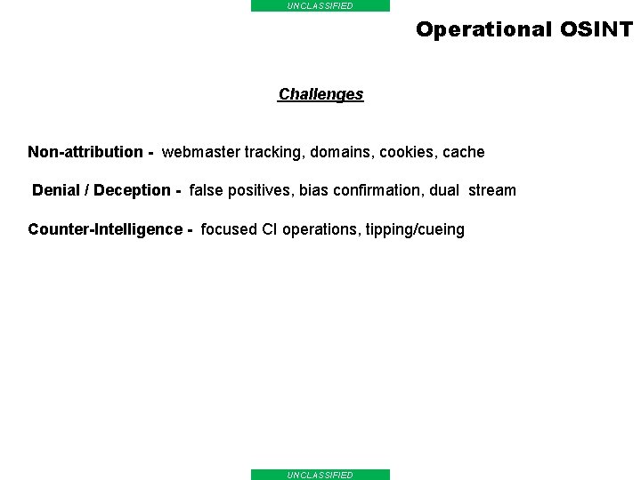 UNCLASSIFIED Operational OSINT Challenges Non-attribution - webmaster tracking, domains, cookies, cache Denial / Deception