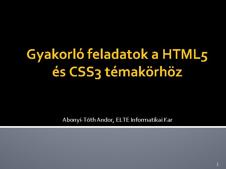 Gyakorló feladatok a HTML 5 és CSS 3 témakörhöz Abonyi-Tóth Andor, ELTE Informatikai Kar