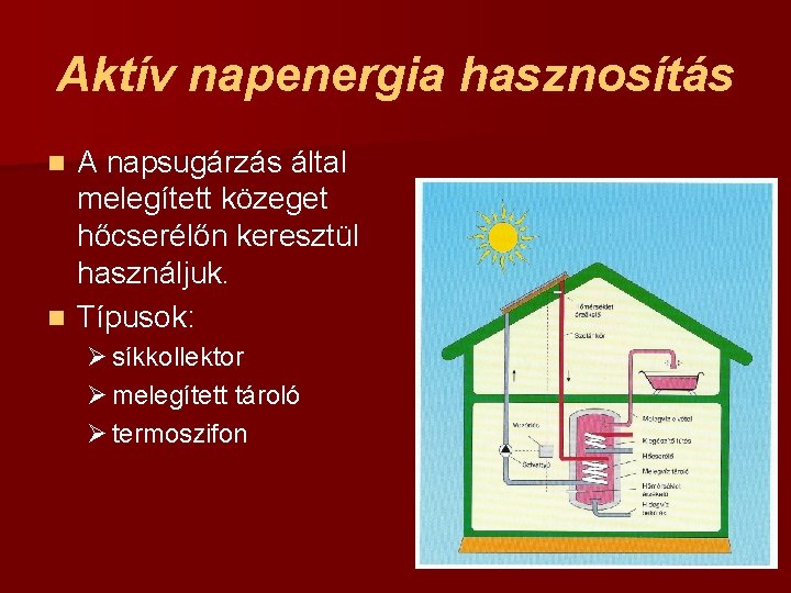 Aktív napenergia hasznosítás A napsugárzás által melegített közeget hőcserélőn keresztül használjuk. n Típusok: n