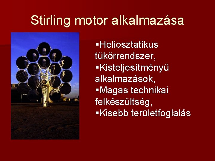 Stirling motor alkalmazása §Heliosztatikus tükörrendszer, §Kisteljesítményű alkalmazások, §Magas technikai felkészültség, §Kisebb területfoglalás 