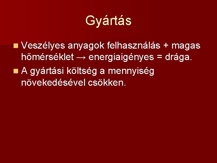 Gyártás n Veszélyes anyagok felhasználás + magas hőmérséklet → energiaigényes = drága. n A