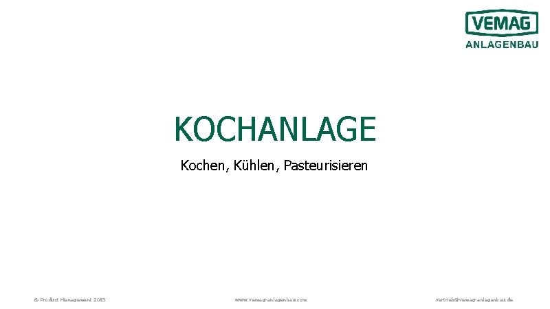 KOCHANLAGE Kochen, Kühlen, Pasteurisieren © Product Management 2015 www. vemag-anlagenbau. com vertrieb@vemag-anlagenbau. de 