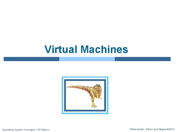 Virtual Machines Operating System Concepts – 9 th Edition Silberschatz, Galvin and Gagne ©