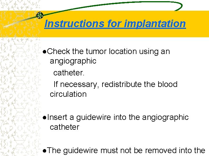 Instructions for implantation ●Check the tumor location using an angiographic catheter. If necessary, redistribute