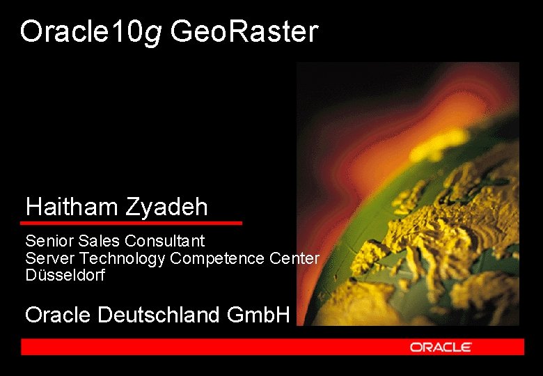 Oracle 10 g Geo. Raster Haitham Zyadeh Senior Sales Consultant Server Technology Competence Center