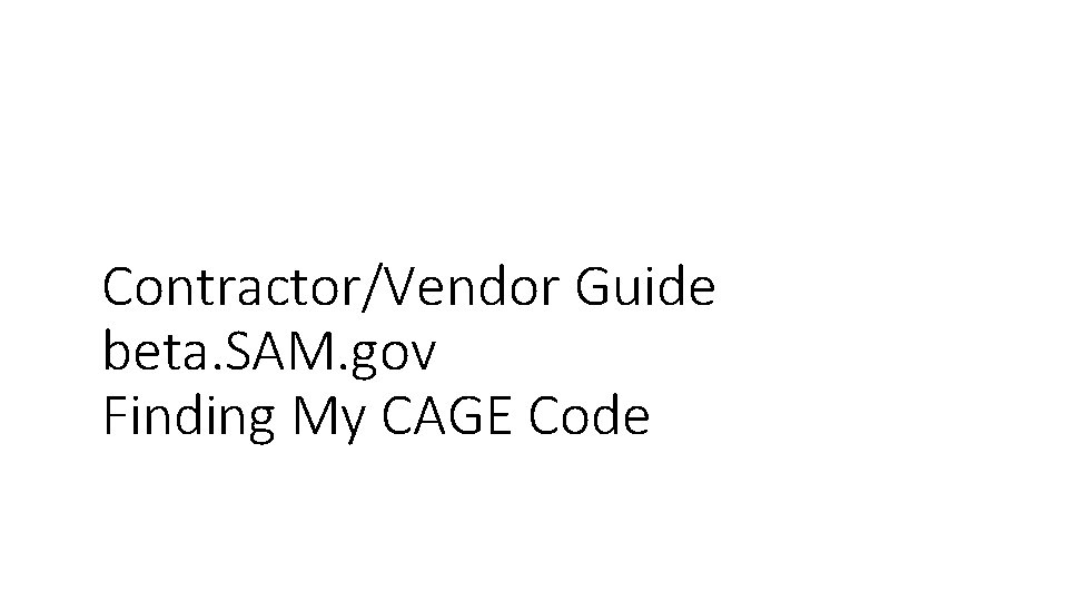 Contractor/Vendor Guide beta. SAM. gov Finding My CAGE Code 