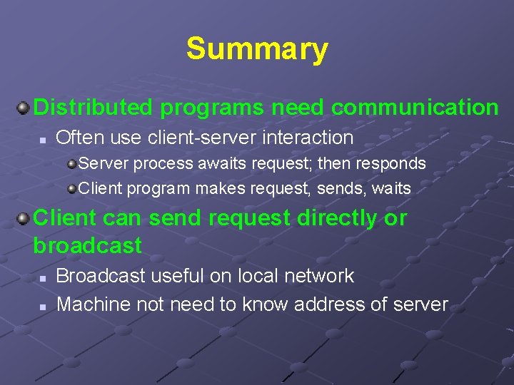 Summary Distributed programs need communication n Often use client-server interaction Server process awaits request;