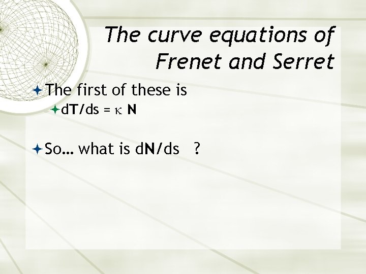 The curve equations of Frenet and Serret The first of these is d. T/ds The curve equations of Frenet and Serret The first of these is d. T/ds