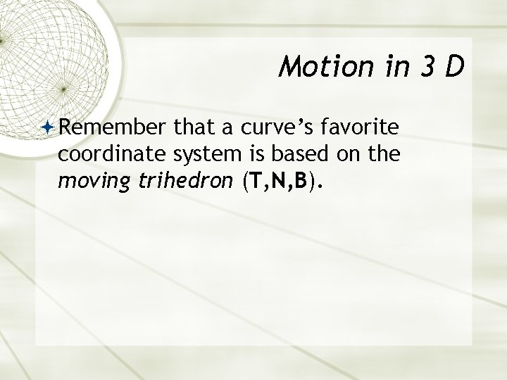 Motion in 3 D Remember that a curve’s favorite coordinate system is based on Motion in 3 D Remember that a curve’s favorite coordinate system is based on