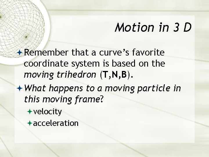 Motion in 3 D Remember that a curve’s favorite coordinate system is based on Motion in 3 D Remember that a curve’s favorite coordinate system is based on