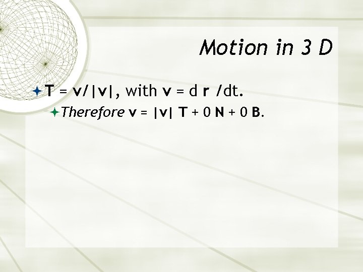 Motion in 3 D T = v/|v|, with v = d r /dt. Therefore Motion in 3 D T = v/|v|, with v = d r /dt. Therefore