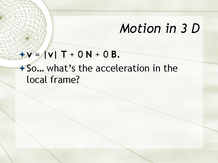 Motion in 3 D v = |v| T + 0 N + 0 B. Motion in 3 D v = |v| T + 0 N + 0 B.