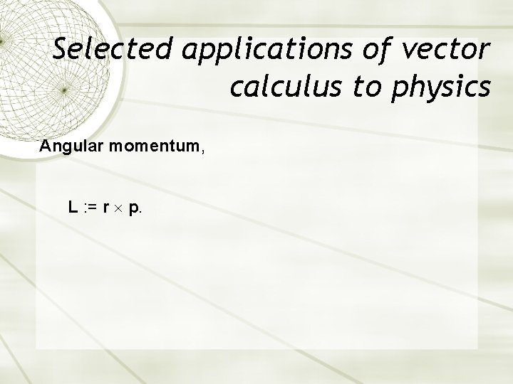 Selected applications of vector calculus to physics Angular momentum, L : = r p. Selected applications of vector calculus to physics Angular momentum, L : = r p.