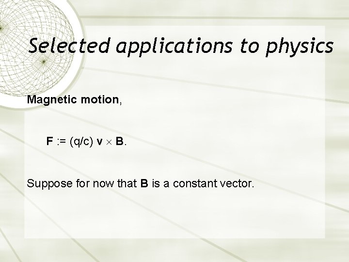 Selected applications to physics Magnetic motion, F : = (q/c) v B. Suppose for Selected applications to physics Magnetic motion, F : = (q/c) v B. Suppose for