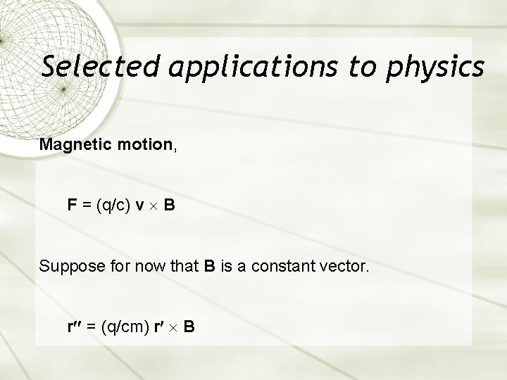 Selected applications to physics Magnetic motion, F = (q/c) v B Suppose for now Selected applications to physics Magnetic motion, F = (q/c) v B Suppose for now