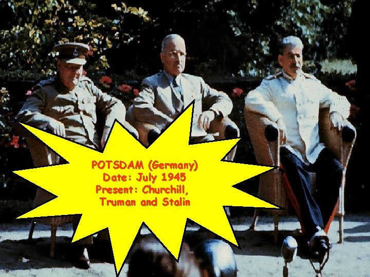 POTSDAM (Germany) Date: July 1945 Present: Churchill, Truman and Stalin 