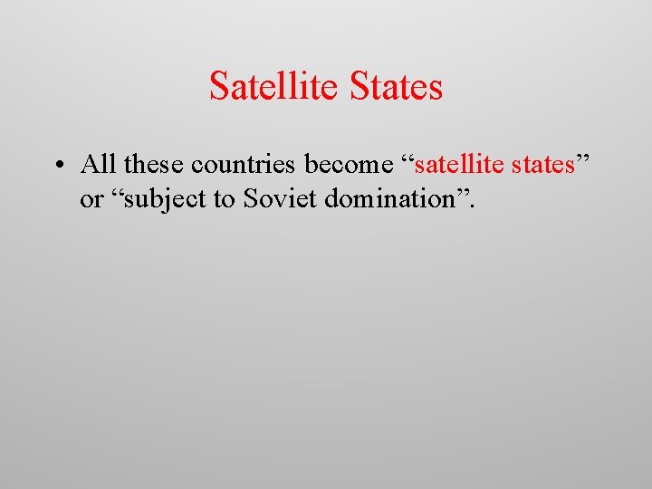 Satellite States • All these countries become “satellite states” or “subject to Soviet domination”.