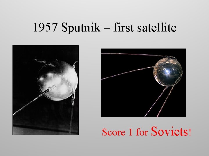 1957 Sputnik – first satellite Score 1 for Soviets! 
