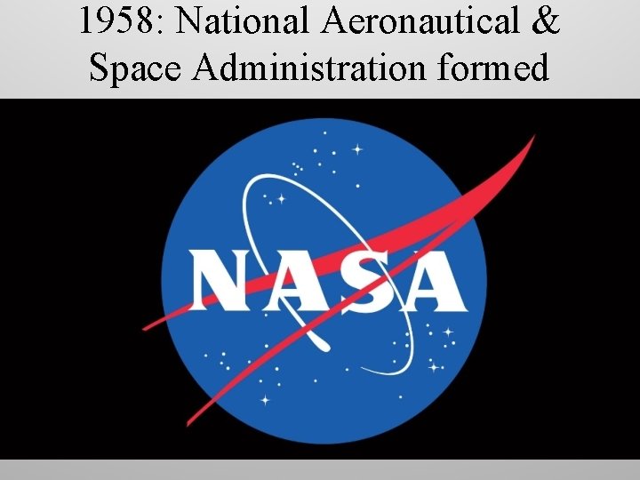 1958: National Aeronautical & Space Administration formed 