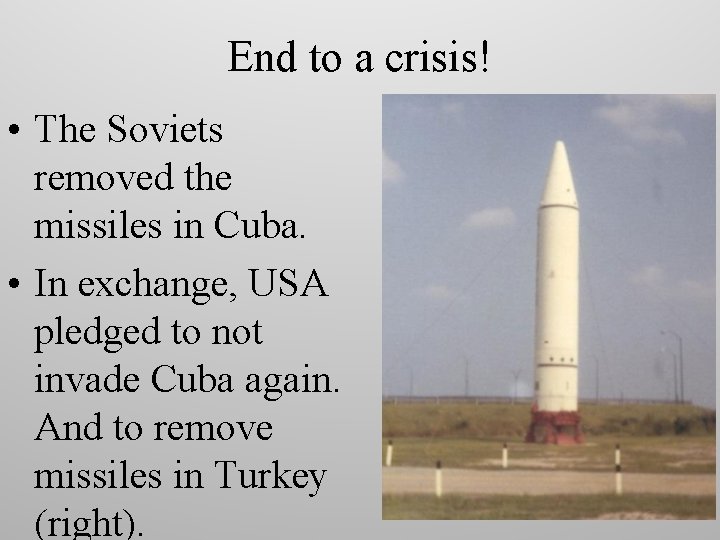 End to a crisis! • The Soviets removed the missiles in Cuba. • In