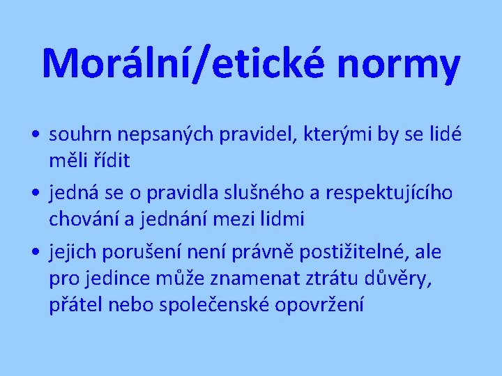 Morální/etické normy • souhrn nepsaných pravidel, kterými by se lidé měli řídit • jedná