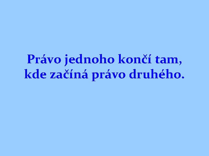 Právo jednoho končí tam, kde začíná právo druhého. 