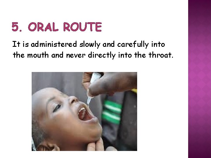 5. ORAL ROUTE It is administered slowly and carefully into the mouth and never