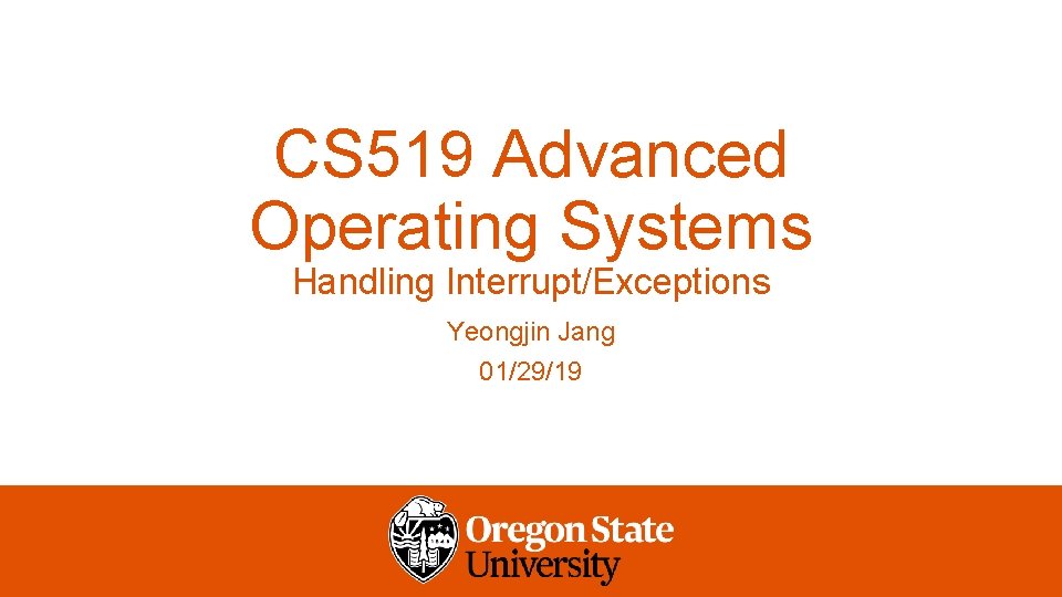 CS 519 Advanced Operating Systems Handling Interrupt/Exceptions Yeongjin Jang 01/29/19 