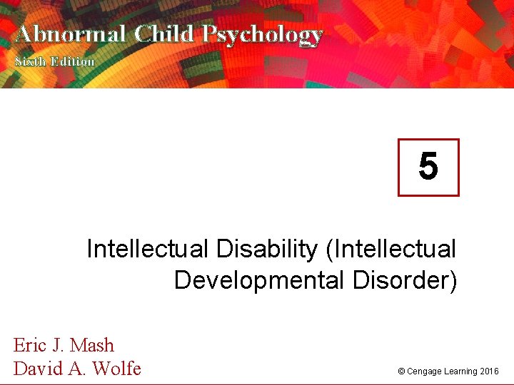 Abnormal Child Psychology Sixth Edition 5 Intellectual Disability (Intellectual Developmental Disorder) Eric J. Mash