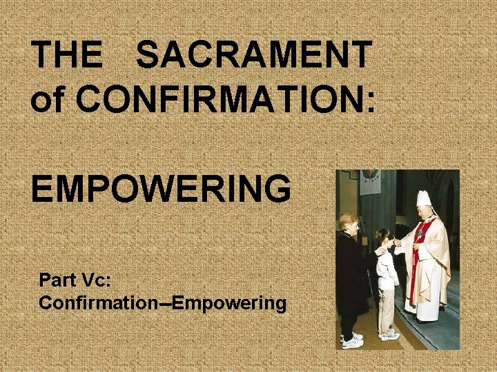 THE SACRAMENT of CONFIRMATION: EMPOWERING Part Vc: Confirmation--Empowering 