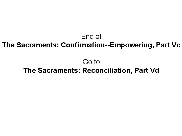 End of The Sacraments: Confirmation--Empowering, Part Vc Go to The Sacraments: Reconciliation, Part Vd