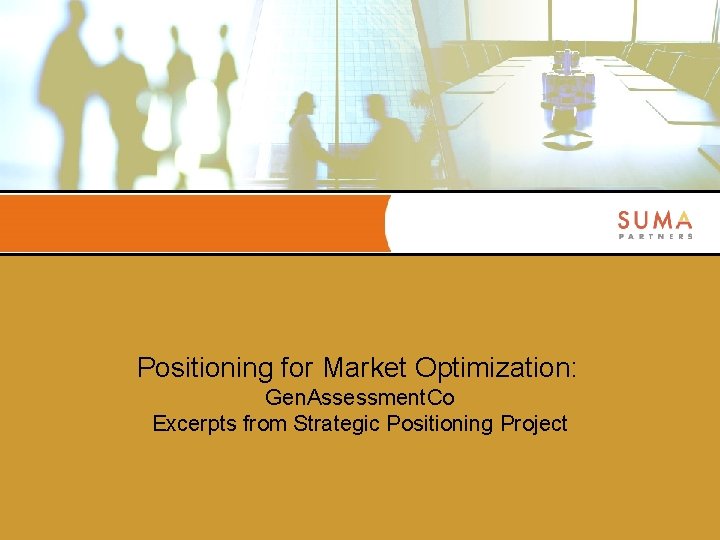 Positioning for Market Optimization: Gen. Assessment. Co Excerpts from Strategic Positioning Project 